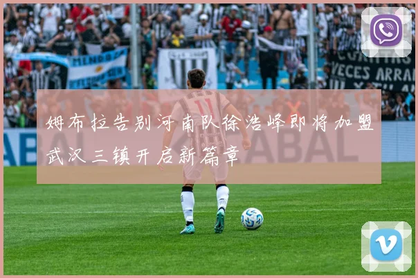 姆布拉告别河南队徐浩峰即将加盟武汉三镇开启新篇章