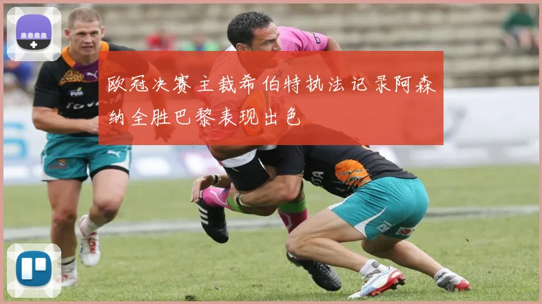 欧冠决赛主裁希伯特执法记录阿森纳全胜巴黎表现出色