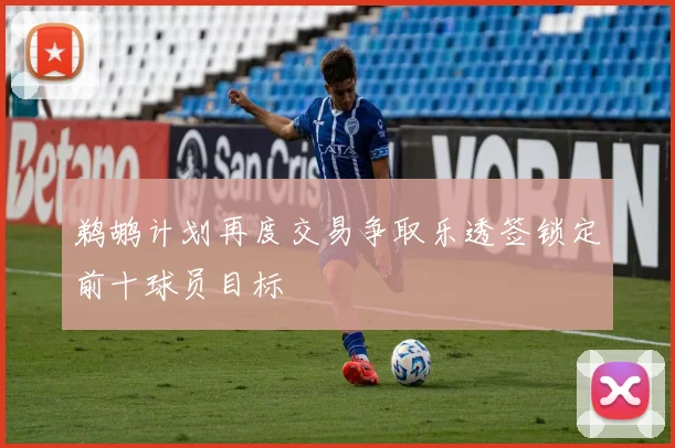 鹈鹕计划再度交易争取乐透签锁定前十球员目标