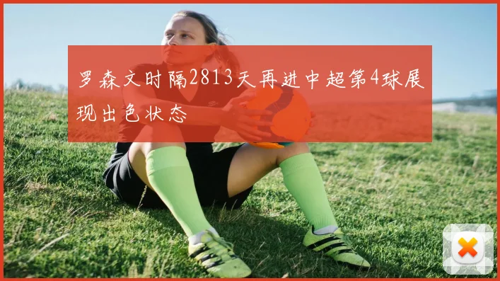 罗森文时隔2813天再进中超第4球展现出色状态