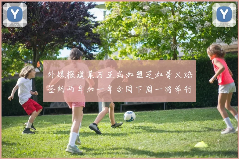 外媒报道莱万正式加盟芝加哥火焰签约两年加一年合同下周一将举行亮相仪式