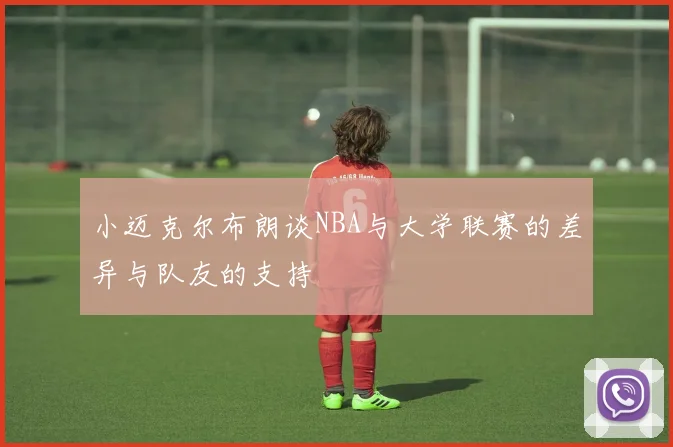 小迈克尔布朗谈NBA与大学联赛的差异与队友的支持