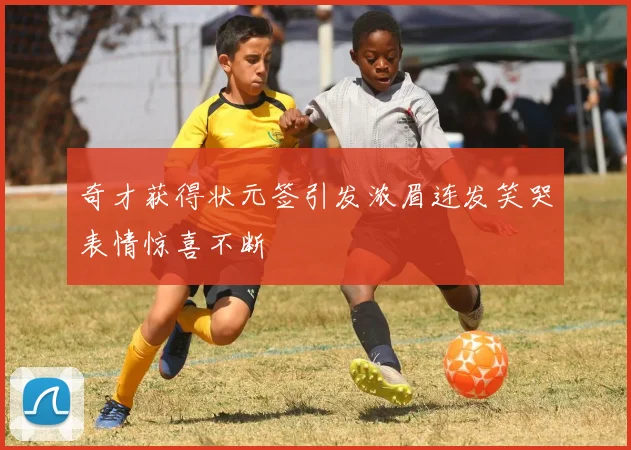 奇才获得状元签引发浓眉连发笑哭表情惊喜不断