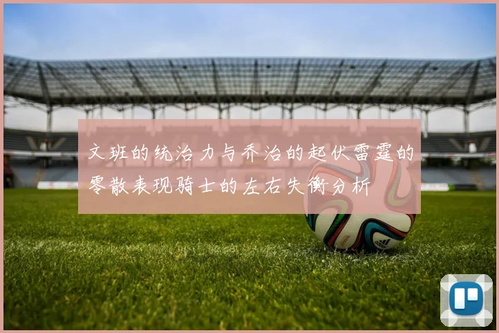文班的统治力与乔治的起伏雷霆的零散表现骑士的左右失衡分析