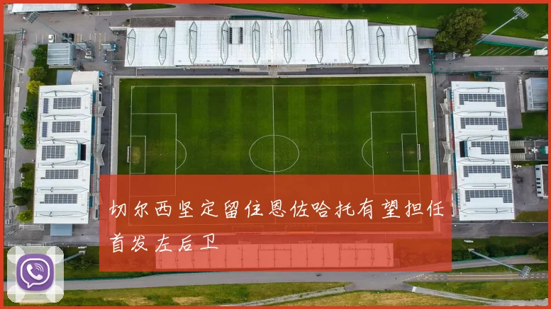 切尔西坚定留住恩佐哈托有望担任首发左后卫