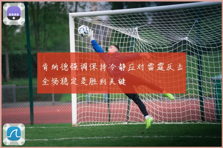 肯纳德强调保持冷静应对雷霆反击全场稳定是胜利关键